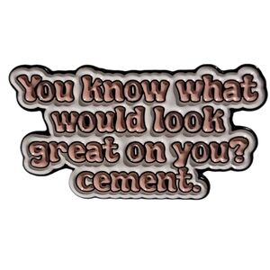 "You know what would look great on you? Cement." Funny Quotes Enamel Pin